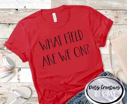 ‘WHAT FIELD ARE WE ON’ TEE